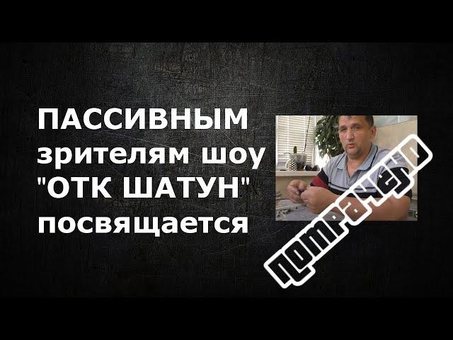 Пассивным зрителям шоу ОТК Шатун посвящается (ТЕМА ЗАКРЫТА)