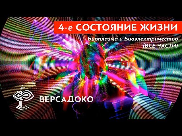 4-е СОСТОЯНИЕ ЖИЗНИ. Биоплазма и Биоэлектричество. (Все части) - ВЕРСАДОКО