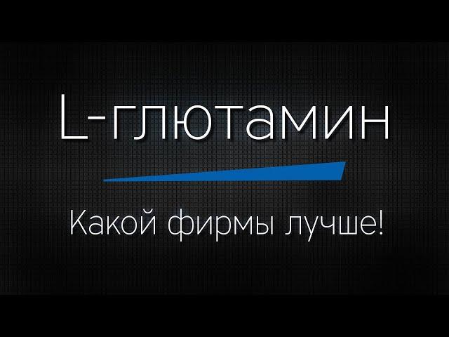 ГЛЮТАМИН - какой фирмы лучше?