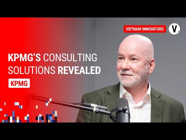 The Power of Consulting: Expert Perspectives from KPMG - Ross Macallister, Head of Advisory, KPMG VN