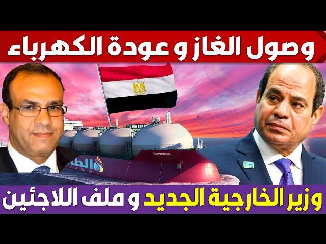 مصر تستلم شحنات غاز ضخمة وانتهاء ازمة الكهرباء و سبب الغضب من وزير الخارجية الجديد فى ملف اللاجئين