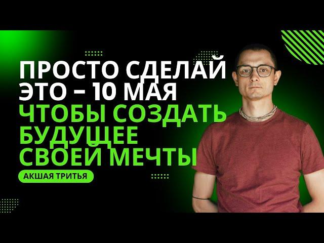 СДЕЛАЙ ЭТО 10 МАЯ, ЧТОБЫ СОЗДАТЬ ЖИЗНЬ СВОЕЙ МЕЧТЫ!!