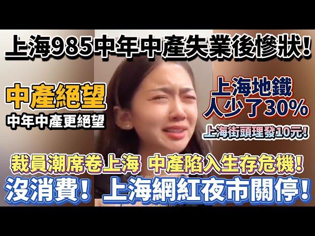 上海985中年中產失業後慘狀！中年中產更絕望！裁員潮席卷上海：中產陷入生存危機！沒消費！上海網紅夜市選擇關停！上海街頭理發10元！大量企業遷出上海或直接破產！失業裁員降薪！#大陸經濟 #大蕭條 #中國