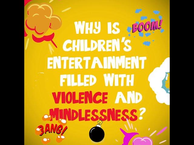 Why is children's entertainment filled with VIOLENCE and MINDLESSNESS?