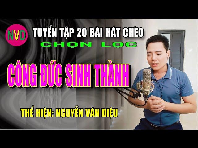 Tuyển tập hát chèo chọn lọc CÔNG ĐỨC SINH THÀNH | Nguyễn Văn Diệu