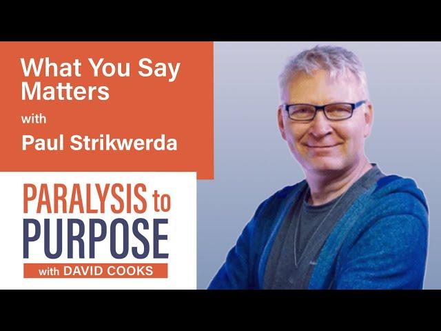 What You Say Matters| with Paul Strikwerda | Paralysis to Purpose Podcast S05E01