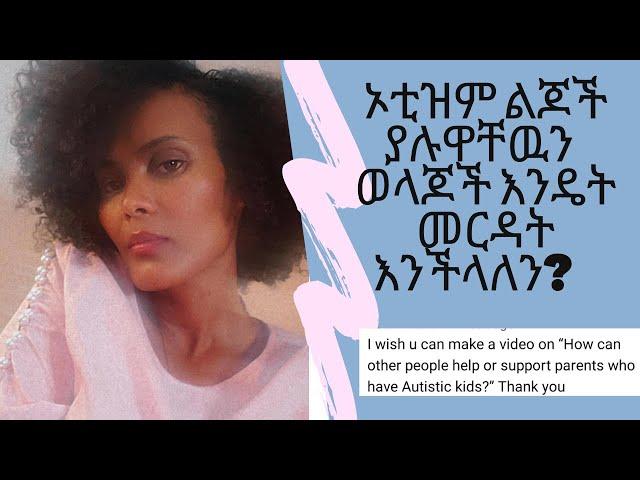 ኦቲዝም ልጆች ያሉዋቸዉን ቤተሰቦች/ልጆችን እንዴት እንርዳ? ለተመልካች ቤተሰቦቼ ጥያቄ መልስ#Autism #AutisminEthiopia #Autismawarness