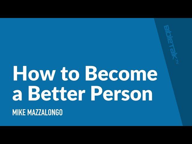 How to Become a Better Person – Mike Mazzalongo | BibleTalk.tv