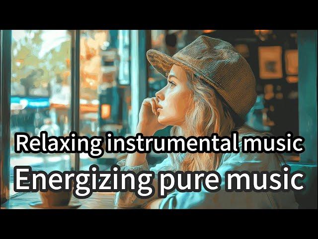 Energizing pure music｜Relaxing instrumental music