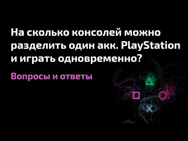 На сколько консолей можно разделить один аккаунт PlayStation, и играть одновременно? Схема 3, 5 и 7