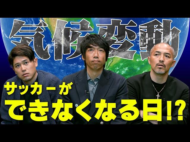 サッカーができなくなる日！？全員に見てほしい、地球温暖化による異常気象と気候変動の現状、その対策の必要性。【ゲスト：中村憲剛/小野伸二/内田篤人】