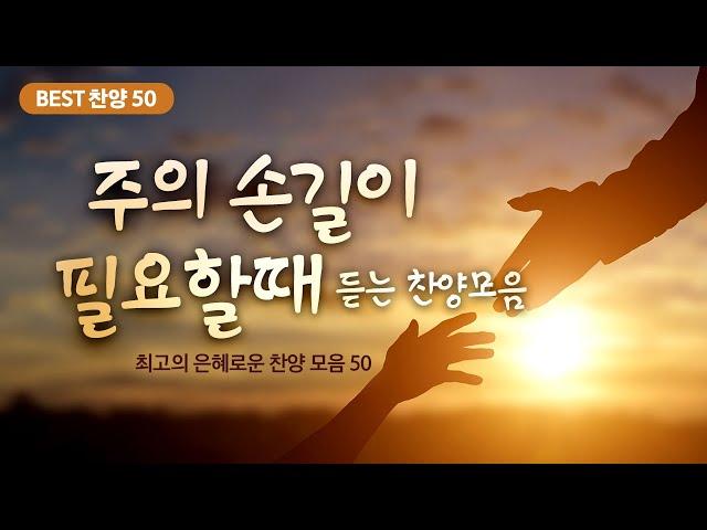 [최고의 은혜로운 찬양 모음 50] 주의 손길이 필요할 때 듣는 찬양모음