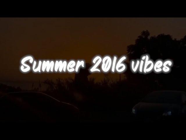 summer 2016 vibes ~ nostalgia playlist