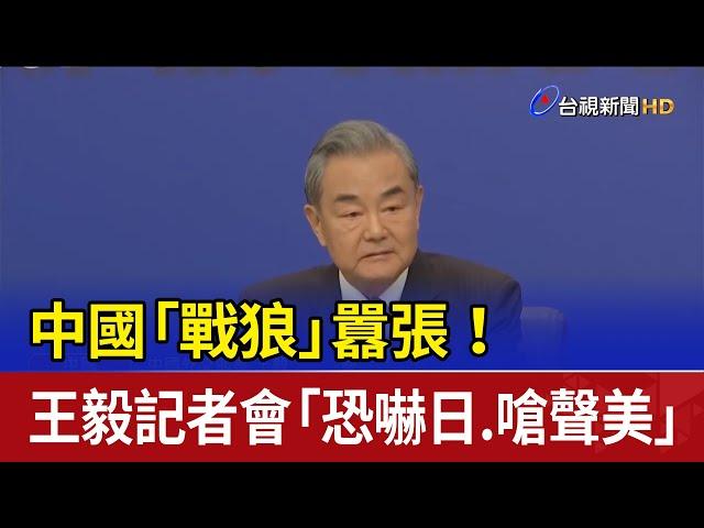 中國「戰狼」囂張！ 王毅記者會「恐嚇日.嗆聲美」