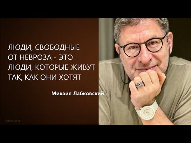 ЛЮДИ, СВОБОДНЫЕ ОТ НЕВРОЗА - ЭТО ЛЮДИ, КОТОРЫЕ ЖИВУТ ТАК, КАК ОНИ ХОТЯТ Михаил Лабковский