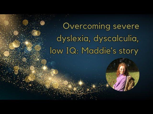 Overcoming Severe Dyslexia, Dyscalculia, Low IQ: Maddie's Story