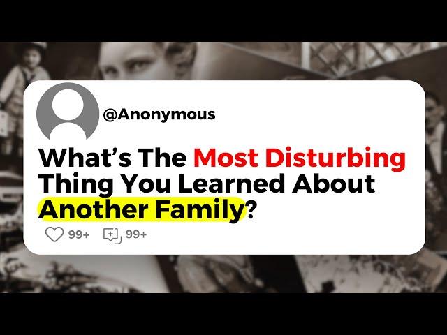 What’s The Most Disturbing Thing You Learned About Another Family?