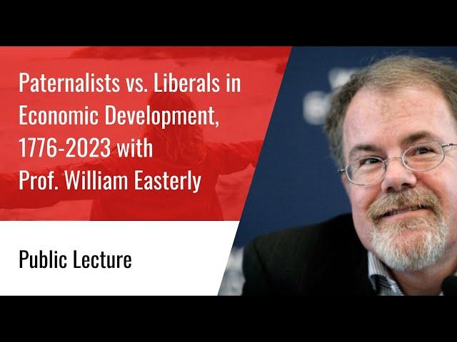 Lecture: Paternalists vs. Liberals in Economic Development (1776-2023) - Prof. William Easterly