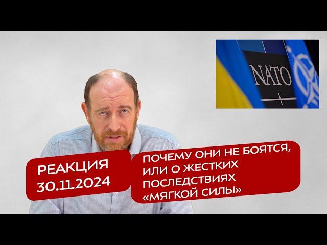 Реакция 30.11.2024 Почему они не боятся, или о жестких последствиях «мягкой силы»