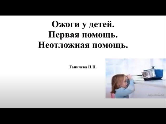 Ожоги у детей. Первая помощь. Неотложная помощь.  доцент Ганичева Н.П.