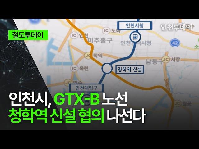 [철도투데이] 인천시, GTX-B 노선 청학역 신설 협의 나선다