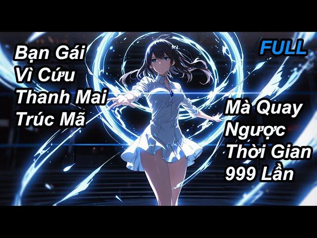 FULL Bạn Gái Vì Cứu Thanh Mai Trúc Mã Mà Quay Ngược Thời Gian 999 Lần