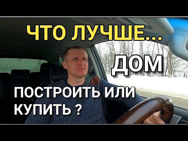 ЧТО ДЛЯ ВАС ЛУЧШЕ, КУПИТЬ ГОТОВЫЙ ДОМ ИЛИ ЛУЧШЕ ПОСТРОИТЬ ЕГО ?