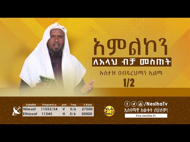 አምልኮን ለአላህ ብቻ መስጠት 01  ኡስታዝ አብዱረህማን ኢልማ || NesihaTv