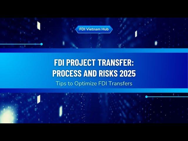 FDI Project Transfer Process and Risks 2025 - FDI Vietnam Hub
