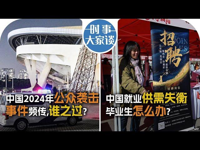 11/22【时事大家谈】中国2024年公众袭击事件频传，谁之过？中国就业供需失衡，毕业生怎么办？