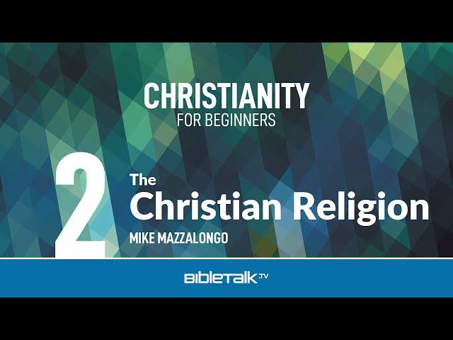 The Christian Religion – Mike Mazzalongo | BibleTalk.tv