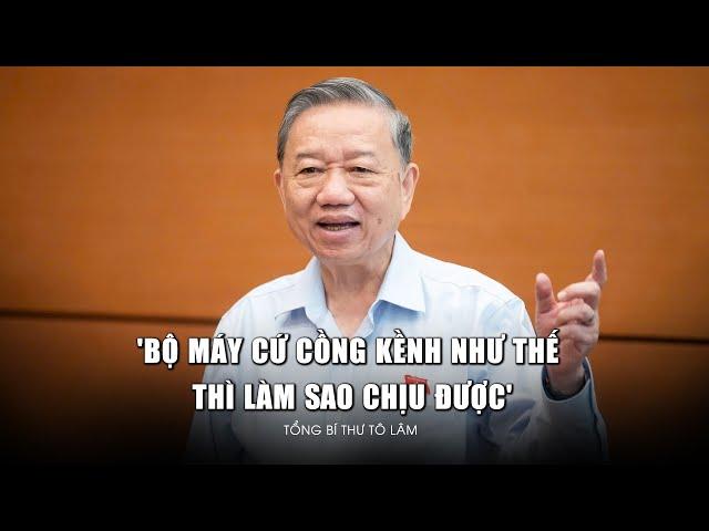 Tổng Bí thư Tô Lâm: "Bộ máy cứ cồng kềnh như thế thì làm sao chịu được"