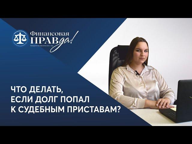 СУДЕБНЫЕ ПРИСТАВЫ. Долг передали приставам, что делать? Финансовая правда - Банкротство
