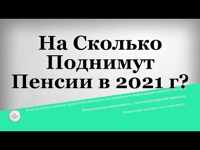 На Сколько Поднимут Пенсии в 2021 году