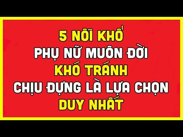 5 NỖI KHỔ PHỤ NỮ MUÔN ĐỜI KHÓ TRÁNH, CHỊU ĐỰNG LÀ LỰA CHỌN DUY NHẤT