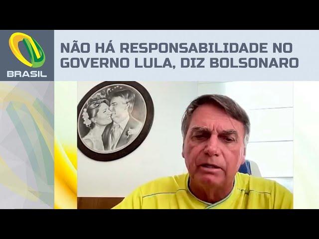 Bolsonaro diz que não há responsabilidade no governo Lula