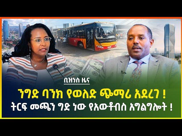 ንግድ ባንክ የወለድ ጭማሪ አደረገ ! "ትርፍ መጫን ግድ ነው " የአውቶብስ አግልግሎት ! | Gebeya business news |dollar exchange