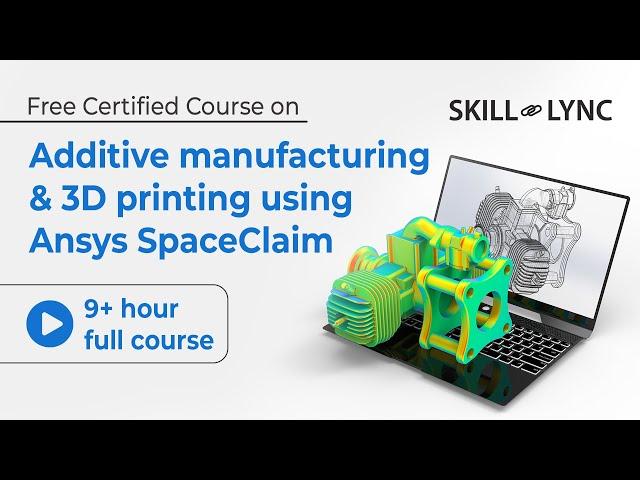 Additive manufacturing & 3D printing using Ansys SpaceClaim: 9+ Hour Full Course | Free Certified