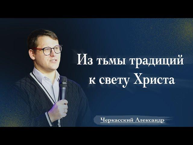 Из тьмы традиций к свету Христа | Александр Черкасский