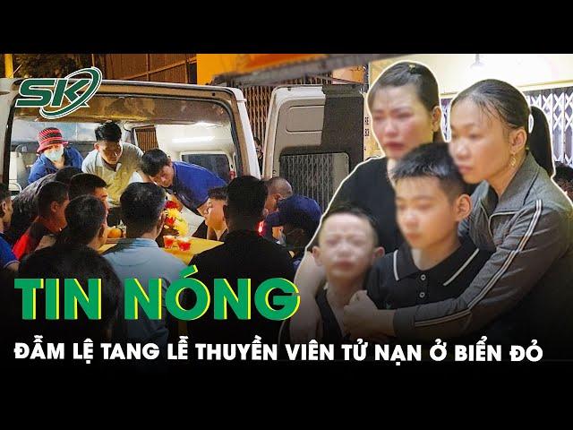 Tin Nóng: Người Thân Đau Đớn Khóc Ngất Đón Thi Hài Thuyền Viên Tử Nạn Ở Vùng Biển Đỏ Về Nơi An Nghỉ