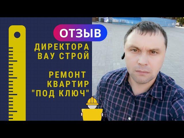  ОТЗЫВ Директора компании по ремонту квартир "под ключ" и разработке дизайна "ВАУ Строй".