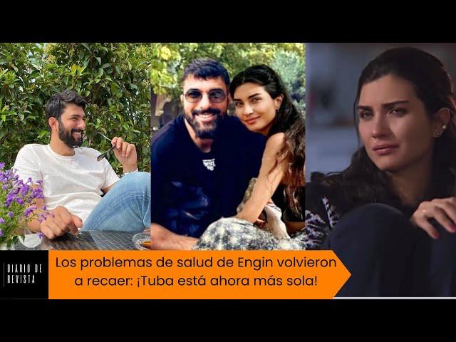 Engin's health problems relapsed again: Tuba is more alone now!