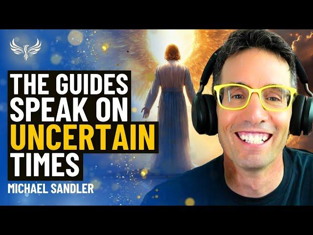 The Guides Speak! How to Turn UNCERTAINTY into MASSIVE Goodness and Power! Michael Sandler