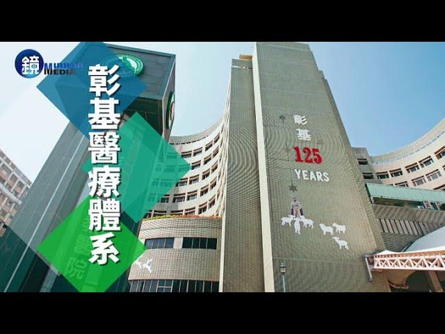 【彰化產經】 建構完整醫療網_彰基體系百年守護中台灣｜鏡週刊