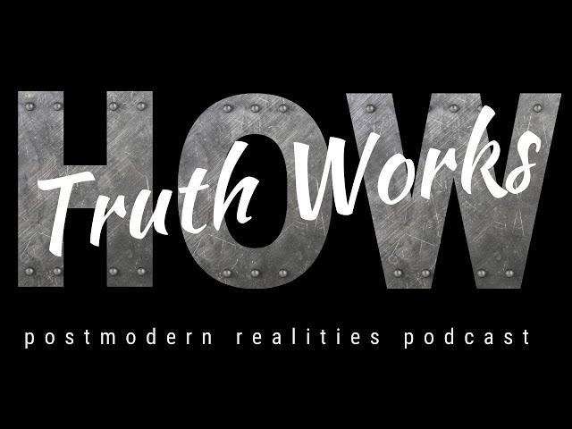 How Truth Works (Postmodern Realities Podcast)