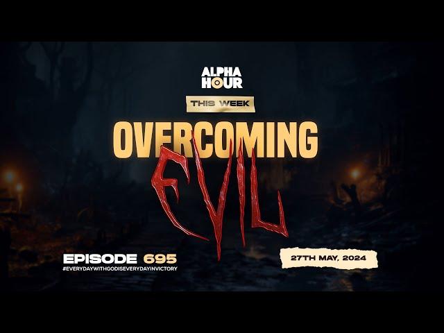 ALPHA HOUR EPISODE 695 | OVERCOMING EVIL || 27TH MAY,2024