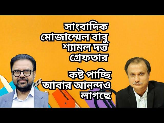 সাংবাদিক মোজাম্মেল বাবু - শ্যামল দত্ত গ্রেফতার ! কষ্ট পাচ্ছি ! আবার আনন্দও লাগছে !