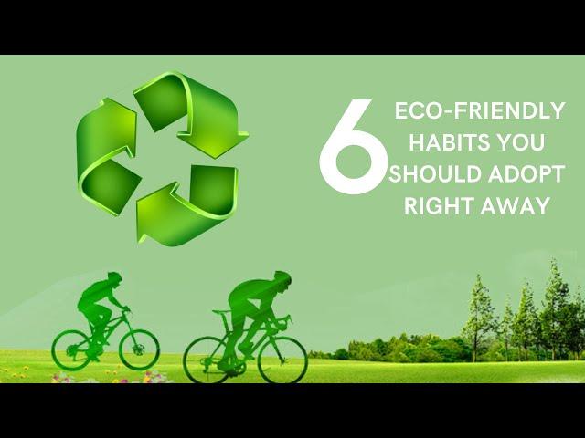 6 Eco-Friendly Habits you Should Adopt Right Away