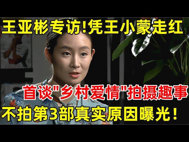 王亚彬专访!首谈拍摄《乡村爱情》背后趣事,没拍第3部真实原因终于曝光【明星面对面】#王亚彬