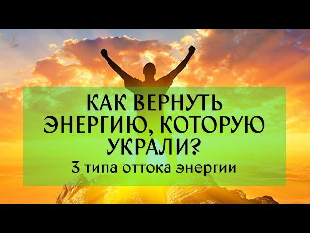 КАК ВЕРНУТЬ УКРАДЕННУЮ ЭНЕРГИЮ? 3 типа оттока энергии